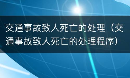 交通事故致人死亡的处理（交通事故致人死亡的处理程序）