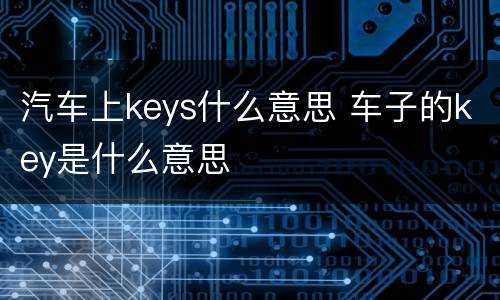 汽车上keys什么意思 车子的key是什么意思