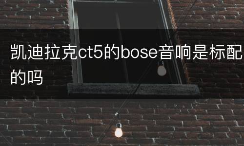 凯迪拉克ct5的bose音响是标配的吗