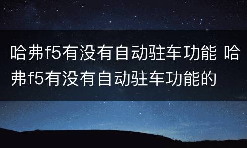 哈弗f5有没有自动驻车功能 哈弗f5有没有自动驻车功能的