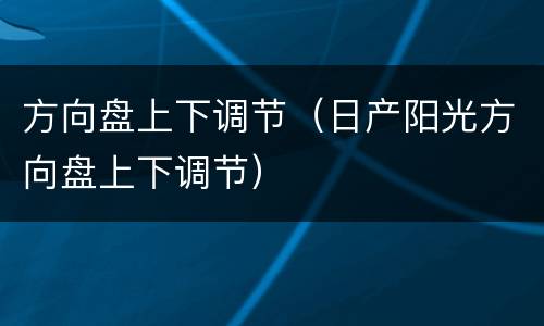 方向盘上下调节（日产阳光方向盘上下调节）