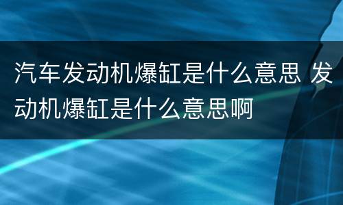 汽车发动机爆缸是什么意思 发动机爆缸是什么意思啊