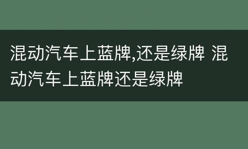 混动汽车上蓝牌,还是绿牌 混动汽车上蓝牌还是绿牌