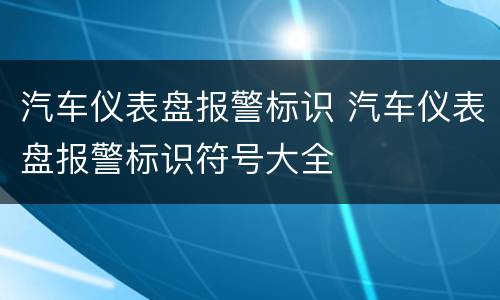 汽车仪表盘报警标识 汽车仪表盘报警标识符号大全