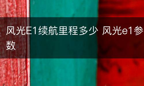 风光E1续航里程多少 风光e1参数