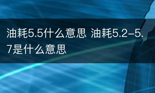 油耗5.5什么意思 油耗5.2-5.7是什么意思