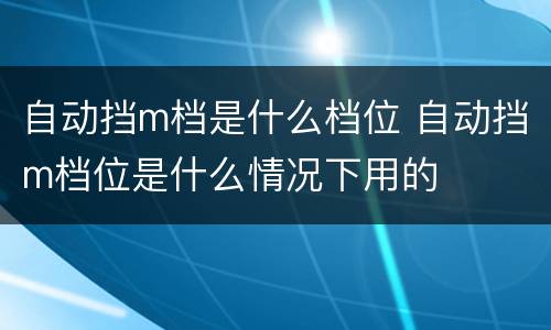 自动挡m档是什么档位 自动挡m档位是什么情况下用的