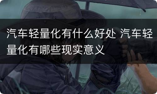 汽车轻量化有什么好处 汽车轻量化有哪些现实意义