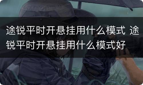 途锐平时开悬挂用什么模式 途锐平时开悬挂用什么模式好