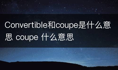 Convertible和coupe是什么意思 coupe 什么意思