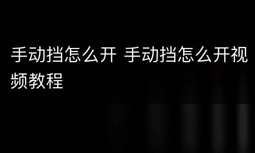 手动挡怎么开 手动挡怎么开视频教程