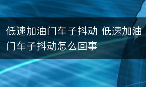 低速加油门车子抖动 低速加油门车子抖动怎么回事