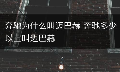 奔驰为什么叫迈巴赫 奔驰多少以上叫迈巴赫