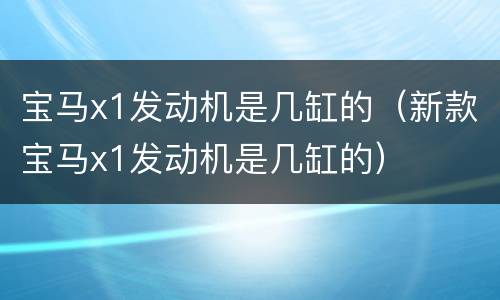 宝马x1发动机是几缸的（新款宝马x1发动机是几缸的）