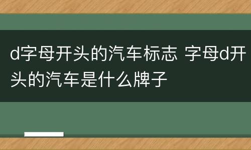 d字母开头的汽车标志 字母d开头的汽车是什么牌子