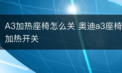 A3加热座椅怎么关 奥迪a3座椅加热开关