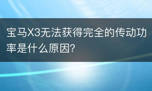 宝马X3无法获得完全的传动功率是什么原因？