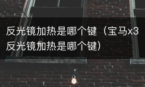 反光镜加热是哪个键（宝马x3反光镜加热是哪个键）