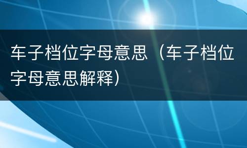 车子档位字母意思（车子档位字母意思解释）