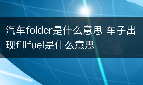 汽车folder是什么意思 车子出现fillfuel是什么意思