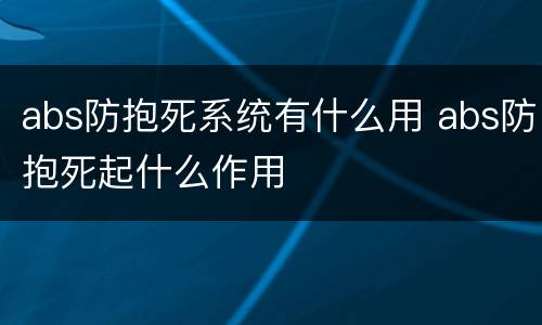 abs防抱死系统有什么用 abs防抱死起什么作用