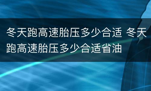 冬天跑高速胎压多少合适 冬天跑高速胎压多少合适省油