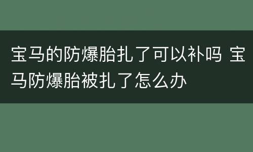 宝马的防爆胎扎了可以补吗 宝马防爆胎被扎了怎么办