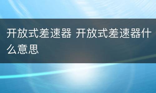 开放式差速器 开放式差速器什么意思