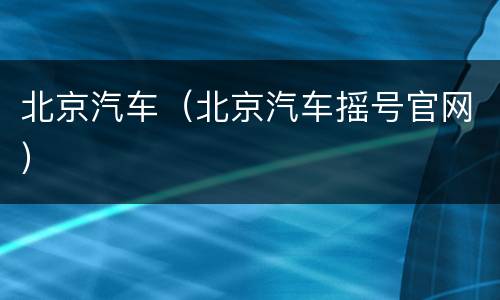 北京汽车（北京汽车摇号官网）