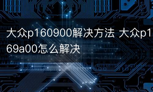 大众p160900解决方法 大众p169a00怎么解决