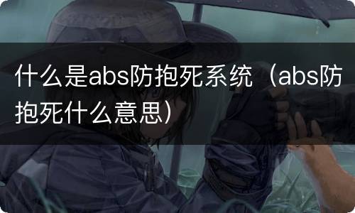 什么是abs防抱死系统（abs防抱死什么意思）