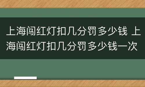 上海闯红灯扣几分罚多少钱 上海闯红灯扣几分罚多少钱一次