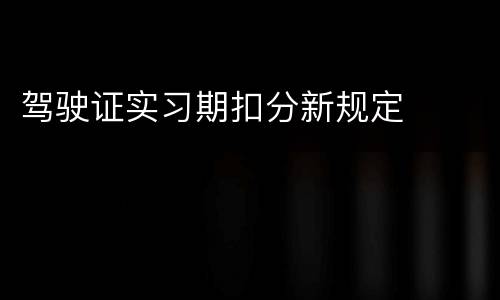 驾驶证实习期扣分新规定