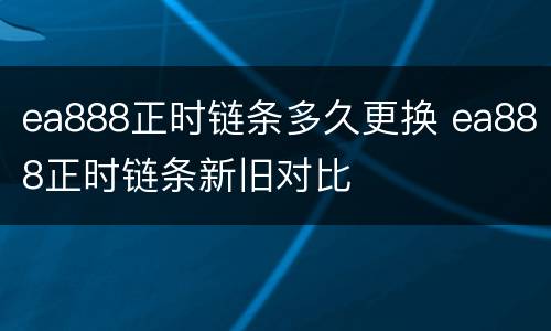 ea888正时链条多久更换 ea888正时链条新旧对比