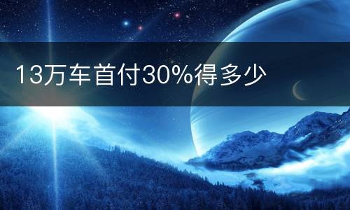 13万车首付30%得多少