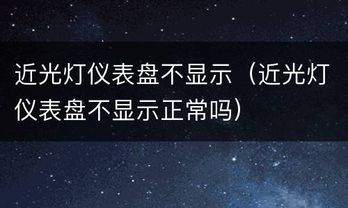 近光灯仪表盘不显示（近光灯仪表盘不显示正常吗）