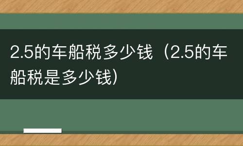 2.5的车船税多少钱（2.5的车船税是多少钱）