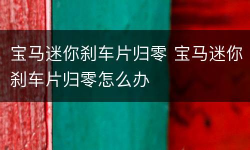 宝马迷你刹车片归零 宝马迷你刹车片归零怎么办