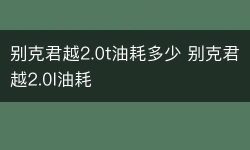 别克君越2.0t油耗多少 别克君越2.0l油耗