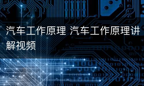 汽车工作原理 汽车工作原理讲解视频