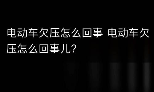 电动车欠压怎么回事 电动车欠压怎么回事儿?