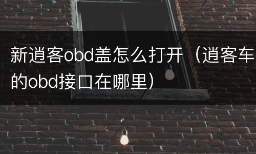 新逍客obd盖怎么打开（逍客车的obd接口在哪里）