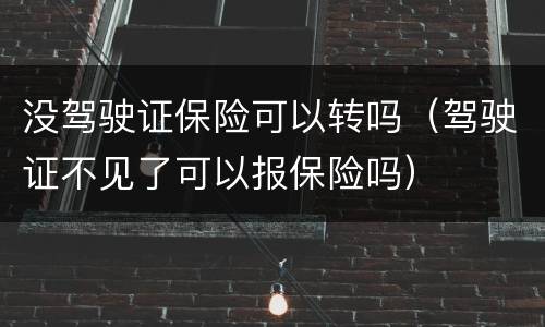 没驾驶证保险可以转吗（驾驶证不见了可以报保险吗）