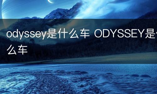 odyssey是什么车 ODYSSEY是什么车