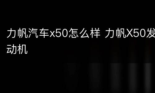 力帆汽车x50怎么样 力帆X50发动机