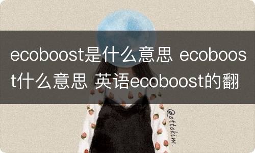 ecoboost是什么意思 ecoboost什么意思 英语ecoboost的翻译