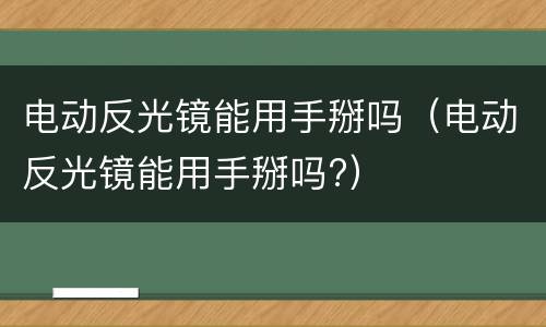 电动反光镜能用手掰吗（电动反光镜能用手掰吗?）