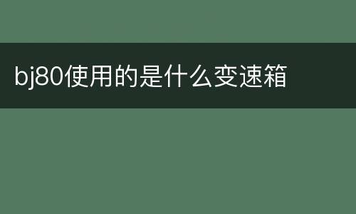 bj80使用的是什么变速箱