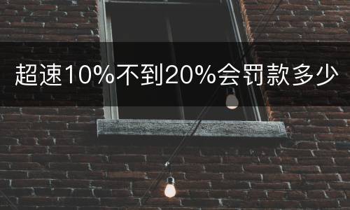 超速10%不到20%会罚款多少