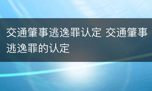 交通肇事逃逸罪认定 交通肇事逃逸罪的认定